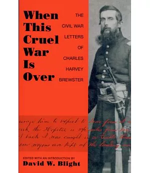 When This Cruel War Is Over: The Civil War Letters of Charles Harvey Brewster