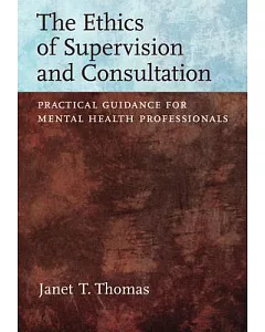 The Ethics of Supervision and Consultation: Practical Guidance for Mental Health Professionals