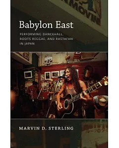 Babylon East: Performing, Dancehall, Roots Reggae, and Rastafari in Japan