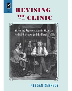 Revising the Clinic: Vision and Representation in Victorian Medical Narrative and the Novel