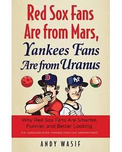 Red Sox Fans Are from Mars, Yankees Fans Are from Uranus: Why Red Sox Fans Are Smarter, Funnier, and Better Looking (In Language