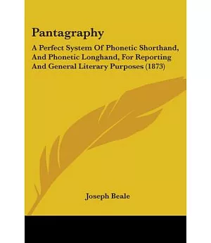 Pantagraphy: A Perfect System of Phonetic Shorthand, and Phonetic Longhand, for Reporting and General Literary Purposes