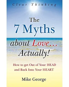 The 7 Myths AbOut LOve--Actually!: The JOurney frOm YOur Head tO the Heart Of YOur SOul