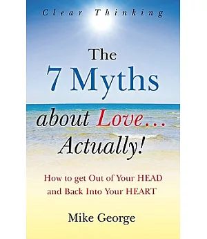 The 7 Myths About Love--Actually!: The Journey from Your Head to the Heart of Your Soul