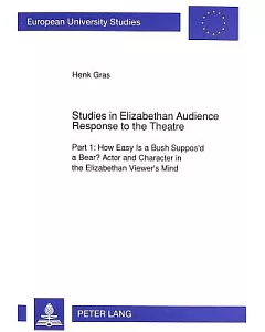 Studies in Elizabethan Audience Response to the Theatre: How Easy Is a Bush Suppos’d a Bear? Actor and Character in the Elizabe