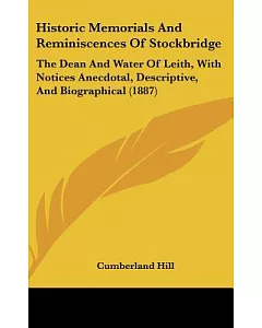 Historic Memorials & Reminiscences of Stockbridge: The Dean and Water of Leith, With Notices Anecdotal, Descriptive, and Biograp