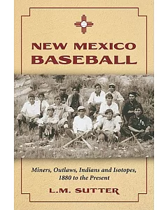 New Mexico Baseball: Miners, Outlaws, Indians and Isotopes, 1880 to the Present