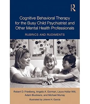 Cognitive Behavioral Therapy for the Busy Child Psychiatrist and Other Mental Health Professionals: Rubrics and Rudiments