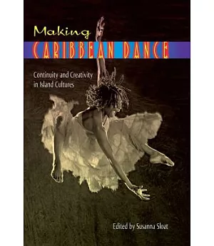 Making Caribbean Dance: Continuity and Creativity in Island Cultures
