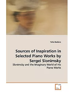 Sources of Inspiration in Selected Piano Works by Sergei Slonimsky: Slonimsky and the Imaginary World of His Piano Works