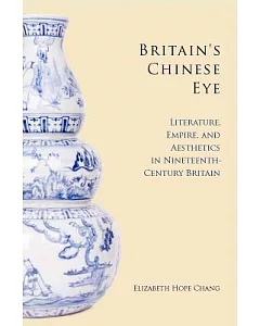 Britain’s Chinese Eye: Literature, Empire, and Aesthetics in Nineteenth-Century Britain