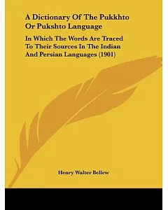 A Dictionary of the Pukkhto or Pukshto Language: In Which the Words Are Traced to Their Sources in the Indian and Persian Langua