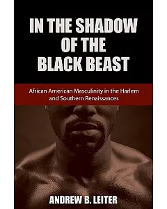 In the Shadow of the Black Beast: African American Masculinity in the Harlem and Southern Renaissances