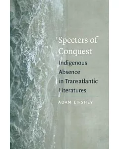 Specters of Conquest: Indigenous Absence in Transatlantic Literatures