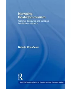 Narrating Post/Communism: Colonial Discourse and Europe’s Borderline Civilization