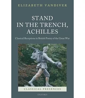 Stand in the Trench, Achilles: Classical Receptions in British Poetry of the Great War