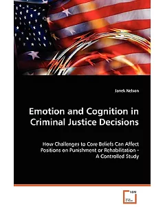 Emotion and Cognition in Criminal Justice Decisions: How Challenges to Core Beliefs Can Affect Positions on Punishment or Rehabi