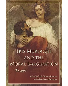 Iris Murdoch and the Moral Imagination: Essays