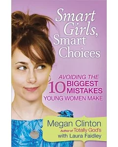 Smart Girls, Smart Choices: Avoiding the 10 Biggest Mistakes Young Women Make
