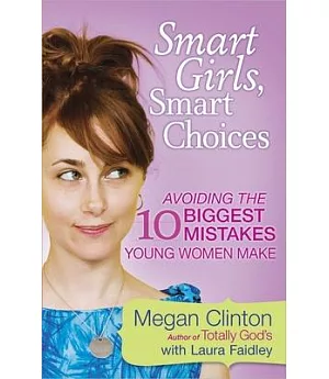 Smart Girls, Smart Choices: Avoiding the 10 Biggest Mistakes Young Women Make