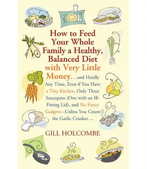 How to Feed Your Whole Family a Healthy, Balanced Diet: With Very Little Money and Hardly Any Time, Even if You Have a Tiny Kitc