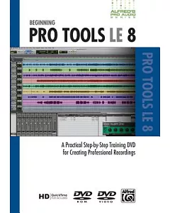 Beginning Pro Tools LE 8: A Practical Step-by-Step Training DVD for Creating Professional Recordings