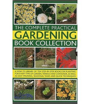 The Complete Practical Gardening Book Collection: A How-to Library of Ten Step-by-Step Books on Planting for Every Type of Garde