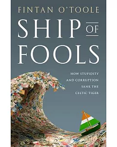 Ship of Fools: How Stupidity and Corruption Sank the Celtic Tiger