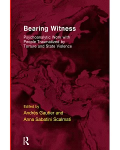 Bearing Witness: Psychoanalytic Work With People Traumatized by Torture and State Violence