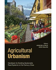 Agricultural Urbanism: Handbook for Building Sustainable Food & Agriculture Systems in 21st Century Cities