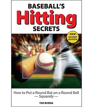 Baseball’s Hitting Secrets: How to Put a Round Baseball Bat on a Round Ball- Squarely