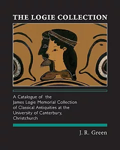 The Logie Collection: A Catalogue of the James Logie Memorial Collection of Classical Antiquities at the University of Canterbur