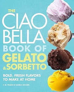 The Ciao Bella Book of Gelato & Sorbetto: Bold, Fresh Flavors to Make at Home
