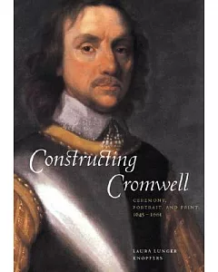 Constructing Cromwell: Ceremony, Portrait, and Print, 1645-1661