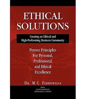 Ethical Solutions: Creating an Ethical and High-Performing Business Community; Proven Principles for Personal, Professional and