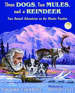 Three Dogs, Two Mules, and a Reindeer: True Animal Adventures on the Alaska Frontier