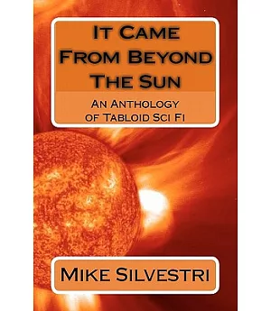 It Came from Beyond the Sun: An Anthology of Tabloid Sci Fi