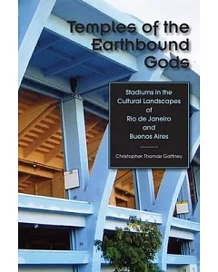 Temples of the Earthbound Gods: Stadiums in the Cultural Landscapes of Rio De Janeiro and Buenos Aires