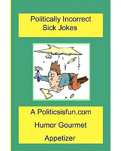 Politically Incorrect Sick Jokes: Twisted and Strange Humor, Jokes and Rhymes Adult, Dirty, Gross or Clean, of Sex. Life and Wei