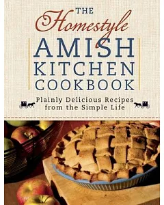 The Homestyle Amish Kitchen Cookbook: Plainly Delicious Recipes from the Simple Life