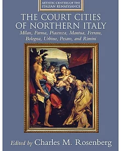 The Court Cities of Northern Italy: Milan, Parma, Piacenza, Mantua, Ferrara, Bologna, Urbino, Pesaro, and Rimini