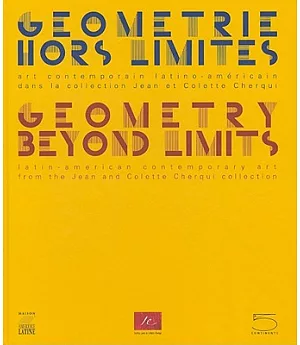 Geometry Beyond Limits/Geometrie Hors Limites: Latin American Contemporary Art From The Jean and Colette Cherqui Collection/Art