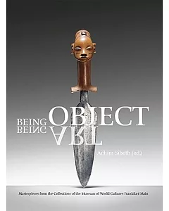 Being Object. Being Art.: Masterpieces from the Collections of the Museum of Wolrd Cultures Frankfurt/ Main