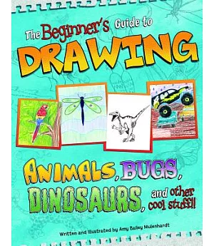 The Beginner’s Guide to Drawing: Animals, Bugs, Dinosaurs, and Other Cool Stuff!!