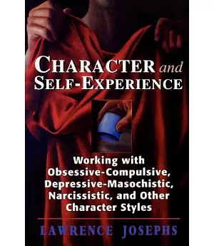 Character & Self-Experience: Working With Obsessive-Compulsive, Depressive-Masochistic, Narcissistic, & Other Character Styles