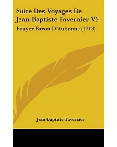 Suite Des Voyages De Jean-baptiste tavernier: Ecuyer Baron D’aubonne