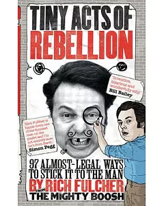 Tiny Acts of Rebellion: 97 Almost-legal Ways to Stick It to the Man