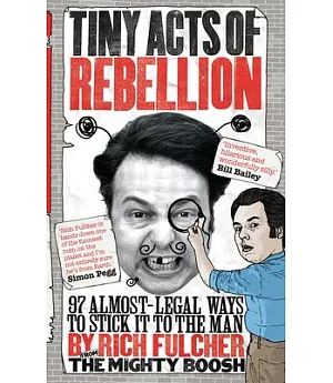 Tiny Acts of Rebellion: 97 Almost-legal Ways to Stick It to the Man