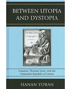 Between Utopia and Dystopia: Erasmus, Thomas More, and the Humanist Republic of Letters