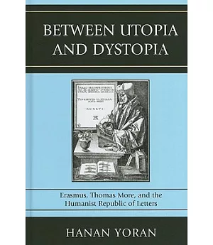 Between Utopia and Dystopia: Erasmus, Thomas More, and the Humanist Republic of Letters